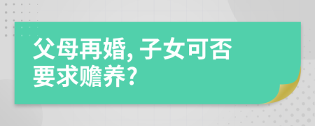 父母再婚, 子女可否要求贍養(yǎng)?