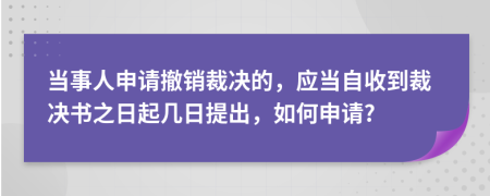 當(dāng)事人申請(qǐng)撤銷裁決的，應(yīng)當(dāng)自收到裁決書之日起幾日提出，如何申請(qǐng)?