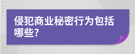 侵犯商業(yè)秘密行為包括哪些?