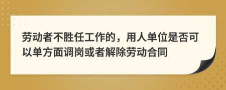勞動者不勝任工作的，用人單位是否可以單方面調(diào)崗或者解除勞動合同