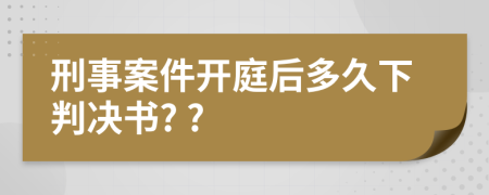 刑事案件開庭后多久下判決書? ?