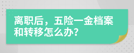 離職后，五險(xiǎn)一金檔案和轉(zhuǎn)移怎么辦？