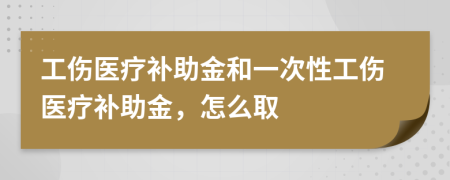 工傷醫(yī)療補(bǔ)助金和一次性工傷醫(yī)療補(bǔ)助金，怎么取