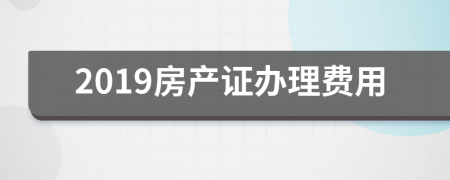 2019房產(chǎn)證辦理費(fèi)用