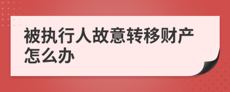 被執(zhí)行人故意轉(zhuǎn)移財產(chǎn)怎么辦