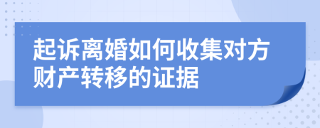 起訴離婚如何收集對(duì)方財(cái)產(chǎn)轉(zhuǎn)移的證據(jù)