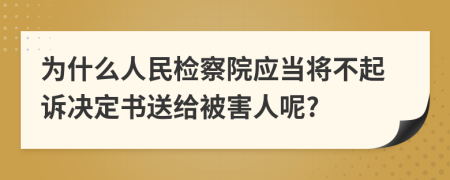 為什么人民檢察院應(yīng)當(dāng)將不起訴決定書送給被害人呢?