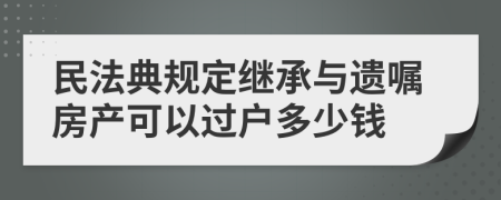 民法典規(guī)定繼承與遺囑房產(chǎn)可以過戶多少錢