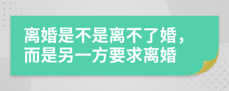 離婚是不是離不了婚，而是另一方要求離婚