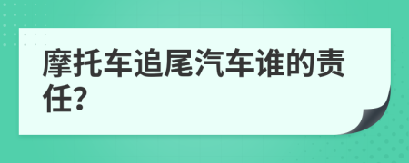 摩托車追尾汽車誰的責(zé)任？