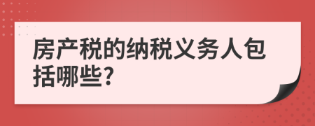 房產(chǎn)稅的納稅義務(wù)人包括哪些?