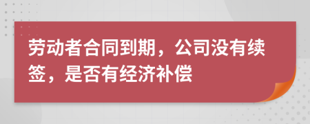 勞動(dòng)者合同到期，公司沒有續(xù)簽，是否有經(jīng)濟(jì)補(bǔ)償
