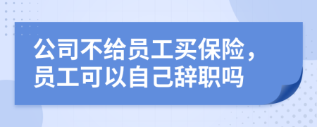 公司不給員工買保險，員工可以自己辭職嗎