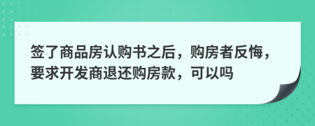 簽了商品房認(rèn)購(gòu)書之后，購(gòu)房者反悔，要求開發(fā)商退還購(gòu)房款，可以嗎