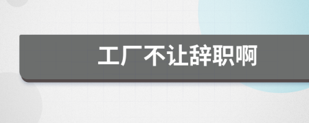工廠不讓辭職啊