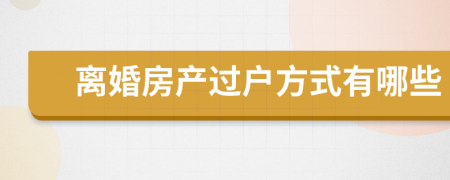 離婚房產(chǎn)過戶方式有哪些