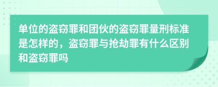 單位的盜竊罪和團(tuán)伙的盜竊罪量刑標(biāo)準(zhǔn)是怎樣的，盜竊罪與搶劫罪有什么區(qū)別和盜竊罪嗎