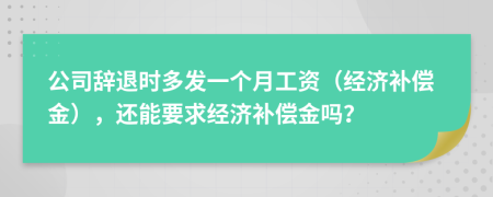 公司辭退時(shí)多發(fā)一個(gè)月工資（經(jīng)濟(jì)補(bǔ)償金），還能要求經(jīng)濟(jì)補(bǔ)償金嗎？