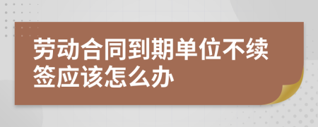 勞動合同到期單位不續(xù)簽應(yīng)該怎么辦