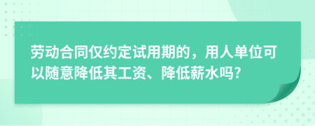 勞動合同僅約定試用期的，用人單位可以隨意降低其工資、降低薪水嗎?