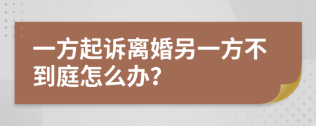 一方起訴離婚另一方不到庭怎么辦？