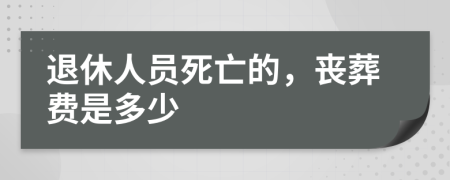 退休人員死亡的，喪葬費是多少