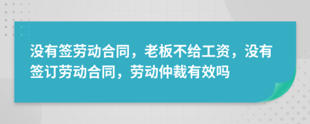 沒有簽勞動合同，老板不給工資，沒有簽訂勞動合同，勞動仲裁有效嗎