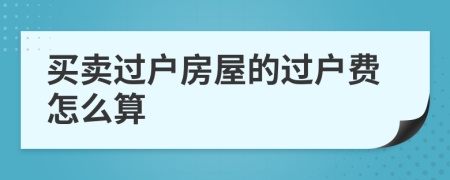 買賣過戶房屋的過戶費怎么算
