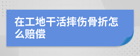 在工地干活摔傷骨折怎么賠償