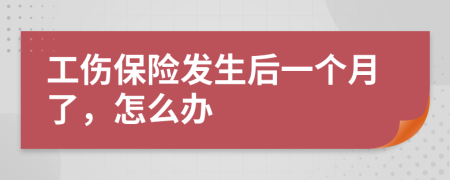 工傷保險(xiǎn)發(fā)生后一個(gè)月了，怎么辦