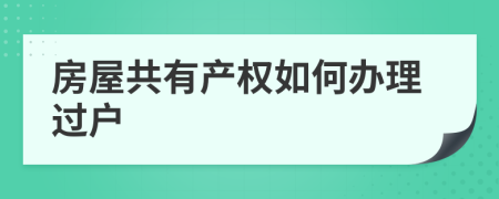 房屋共有產(chǎn)權如何辦理過戶