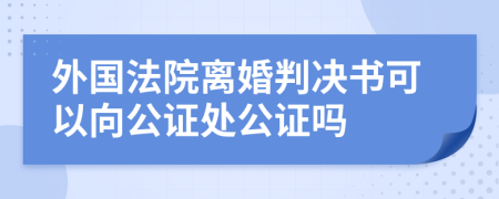 外國法院離婚判決書可以向公證處公證嗎