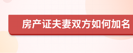 房產(chǎn)證夫妻雙方如何加名