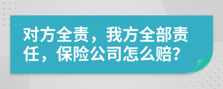 對方全責(zé)，我方全部責(zé)任，保險公司怎么賠？