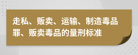 走私、販賣(mài)、運(yùn)輸、制造毒品罪、販賣(mài)毒品的量刑標(biāo)準(zhǔn)