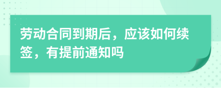 勞動合同到期后，應該如何續(xù)簽，有提前通知嗎
