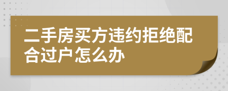 二手房買方違約拒絕配合過戶怎么辦