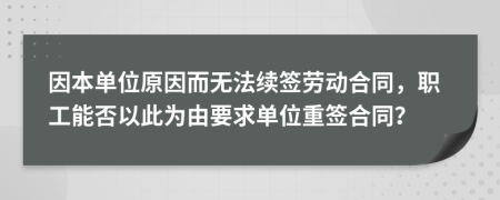 因本單位原因而無法續(xù)簽勞動合同，職工能否以此為由要求單位重簽合同？