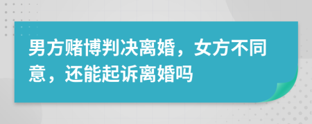 男方賭博判決離婚，女方不同意，還能起訴離婚嗎