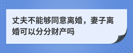丈夫不能夠同意離婚，妻子離婚可以分分財產(chǎn)嗎