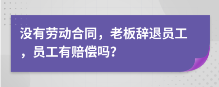 沒(méi)有勞動(dòng)合同，老板辭退員工，員工有賠償嗎？