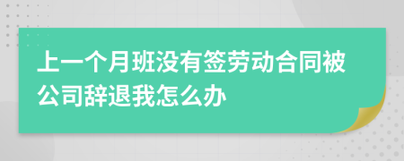 上一個月班沒有簽勞動合同被公司辭退我怎么辦
