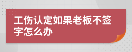 工傷認(rèn)定如果老板不簽字怎么辦