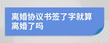 離婚協(xié)議書簽了字就算離婚了嗎