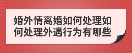 婚外情離婚如何處理如何處理外遇行為有哪些