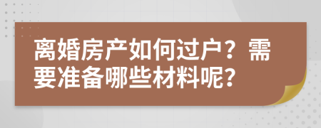 離婚房產(chǎn)如何過(guò)戶？需要準(zhǔn)備哪些材料呢？