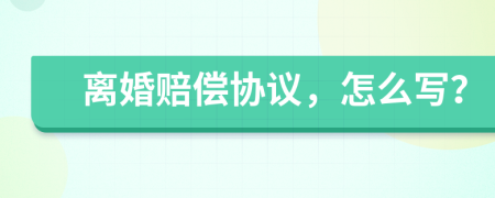 離婚賠償協(xié)議，怎么寫？
