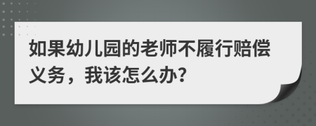 如果幼兒園的老師不履行賠償義務(wù)，我該怎么辦？