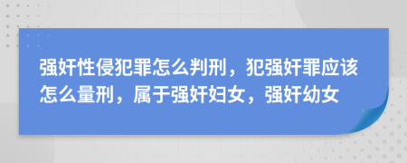 強奸性侵犯罪怎么判刑，犯強奸罪應該怎么量刑，屬于強奸婦女，強奸幼女