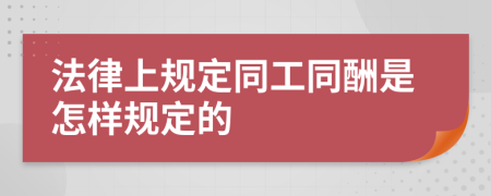 法律上規(guī)定同工同酬是怎樣規(guī)定的